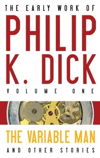 The Variable Man and Other Stories: The Early Work of Philip K. Dick