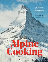 Alpine Cooking: Recipes and Stories from Europe’s Grand Mountaintops