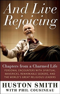 And Live Rejoicing: Chapters from a Charmed Life—Personal Encounters with Spiritual Mavericks