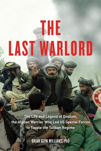cover image The Last Warlord: 
The Life and Legend of Dostum, the Afghan Warrior Who Led U.S. Special Forces to Topple the Taliban Regime
