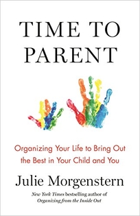 Time to Parent: Organizing Your Life to Bring Out the Best in Your Child and You 