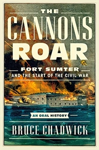 The Cannons Roar: Fort Sumter and the Start of the Civil War: An Oral History