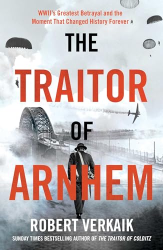 cover image The Traitor of Arnhem: The Untold Story of WWII’s Greatest Betrayal and the Moment That Changed History Forever