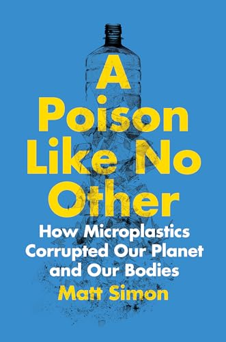 cover image A Poison Like No Other: How Microplastics Corrupted Our Planet and Our Bodies