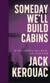 Someday We’ll Build Cabins: The Letters of Jack Kerouac