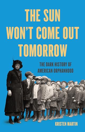 cover image The Sun Won’t Come Out Tomorrow: The Dark History of American Orphanhood