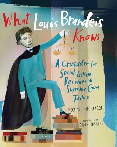 cover image What Louis Brandeis Knows: A Crusader for Social Justice Becomes a Supreme Court Justice