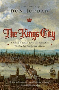 The King’s City: A History of London During the Restoration: The City That Transformed a Nation