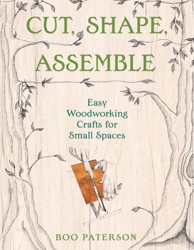 cover image Cut, Shape, Assemble: Easy Woodworking Crafts for Small Spaces