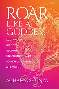 Roar Like a Goddess: Every Woman’s Guide to Becoming Unapologetically Powerful