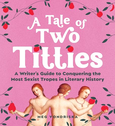 cover image A Tale of Two Titties: A Writer’s Guide to Conquering the Most Sexist Tropes in Literary History