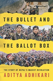 The Bullet and the Ballot Box: The Story of Nepal’s Maoist Revolution