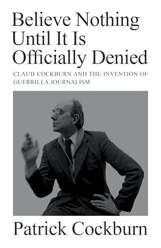 cover image Believe Nothing Until It Is Officially Denied: Claud Cockburn and the Invention of Guerrilla Journalism