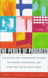 The Perils of Progress: The Health and Environmental Hazards of Modern Technology and What You Can Do about Them