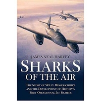 Sharks of the Air: Willy Messerschmitt and How He Built the World's First Operational Jet Fighter