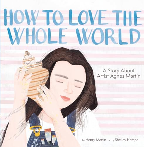 cover image How to Love the Whole World: A Story About Artist Agnes Martin