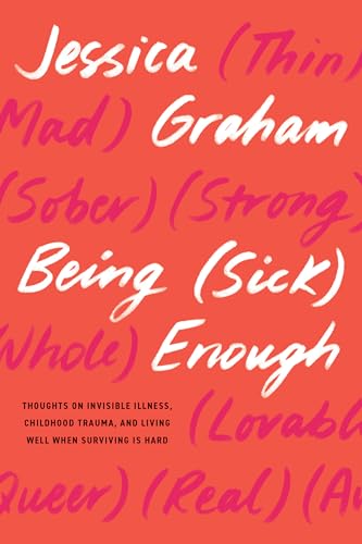 cover image Being (Sick) Enough: Thoughts on Invisible Illness, Childhood Trauma, and Living Well When Surviving Is Hard